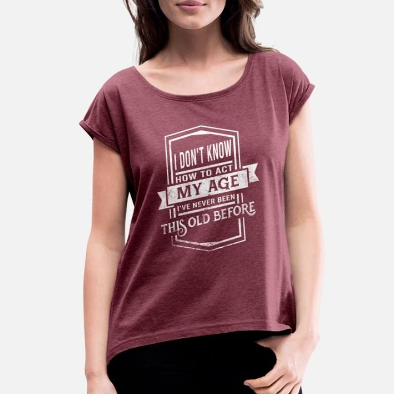 I dont know how to act Ive never been this old b Womens Rolled Sleeve T-Shirt