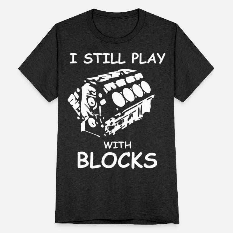 I Still Play With Blocks Funny Car Mechanic Unisex Tri-Blend T-Shirt