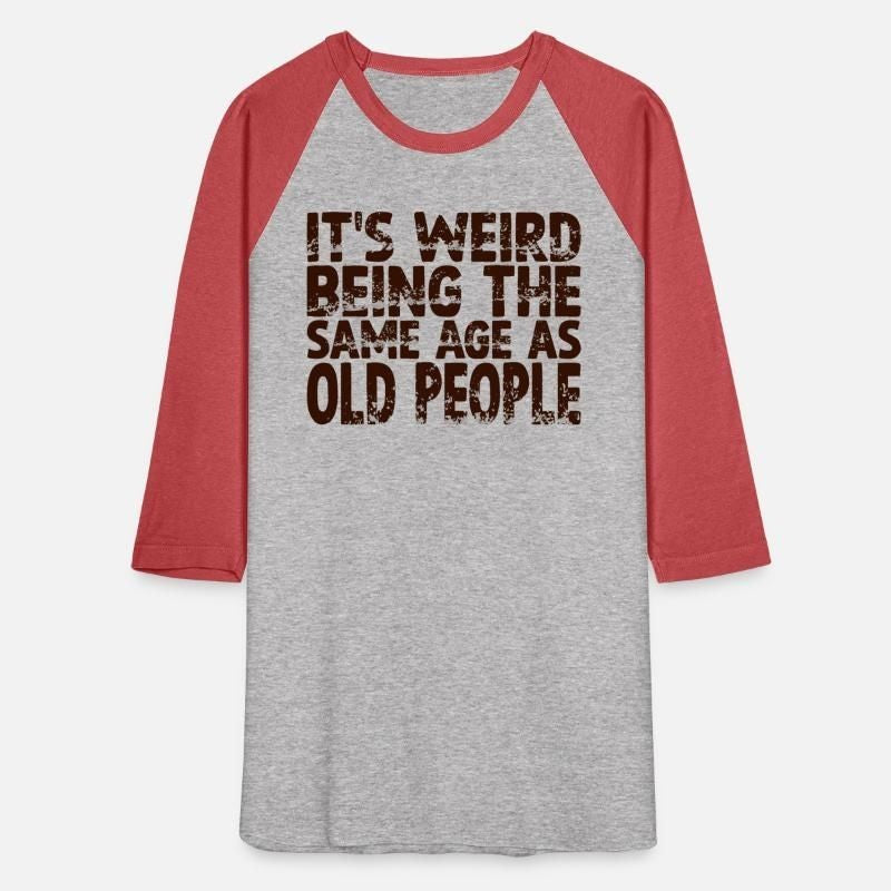 Its Weird Being The Same Age As Old People T-Shirt Unisex Baseball T-Shirt